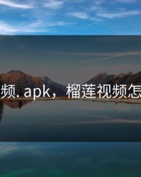 榴莲视频. apk，榴莲视频怎么没了