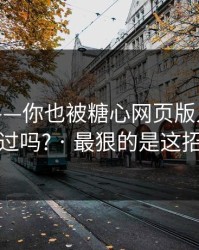 我服了——你也被糖心网页版入口带跑过吗? · 最狠的是这招
