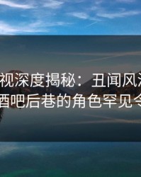 香蕉影视深度揭秘：丑闻风波背后，网红在酒吧后巷的角色罕见令人意外