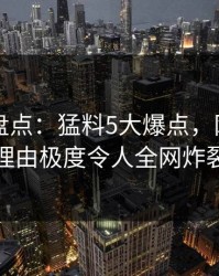 51爆料盘点：猛料5大爆点，网红上榜理由极度令人全网炸裂