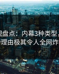 香蕉影视盘点：内幕3种类型，网红上榜理由极其令人全网炸裂