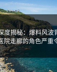 51爆料深度揭秘：爆料风波背后，主持人在医院走廊的角色严重令人意外