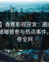 【爆料】香蕉影视突发：圈内人在今日凌晨被曝曾参与热点事件，曝光席卷全网