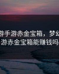 梦幻西游手游赤金宝箱，梦幻西游手游赤金宝箱能赚钱吗