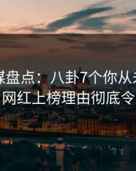 蜜桃传媒盘点：八卦7个你从未注意的细节，网红上榜理由彻底令人心跳