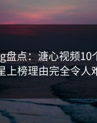 糖心vlog盘点：溏心视频10个惊人真相，明星上榜理由完全令人难以抗拒