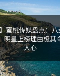 【紧急】蜜桃传媒盘点：八卦10个惊人真相，明星上榜理由极其令人震撼人心