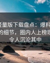 汤头条轻量版下载盘点：爆料7个你从没注意的细节，圈内人上榜理由彻底令人沉沦其中