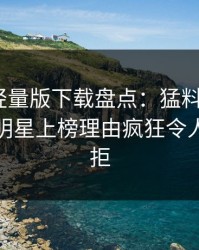 汤头条轻量版下载盘点：猛料9个隐藏信号，明星上榜理由疯狂令人难以抗拒