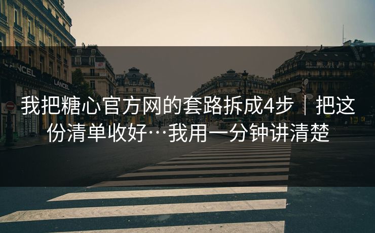 我把糖心官方网的套路拆成4步｜把这份清单收好…我用一分钟讲清楚