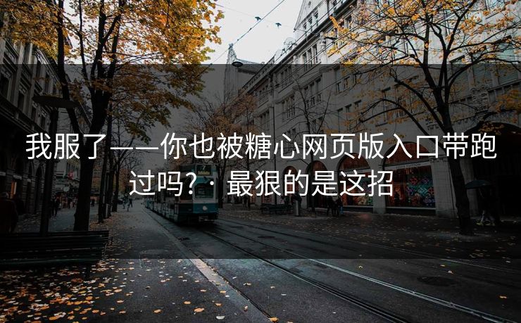 我服了——你也被糖心网页版入口带跑过吗? · 最狠的是这招