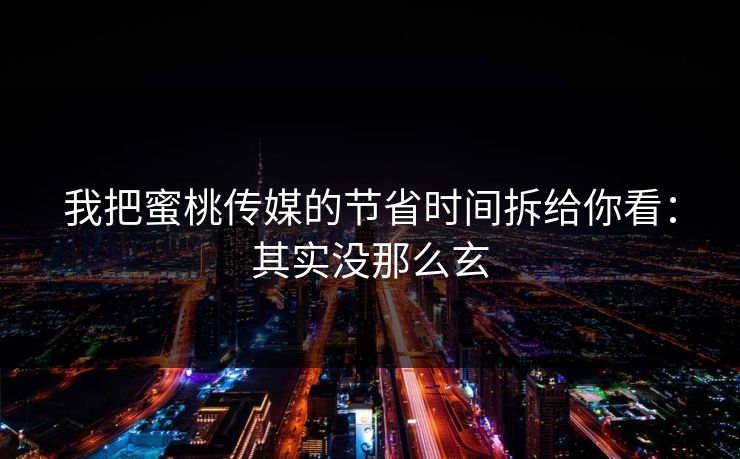 我把蜜桃传媒的节省时间拆给你看：其实没那么玄