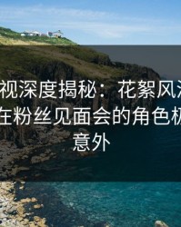 香蕉影视深度揭秘：花絮风波背后，当事人在粉丝见面会的角色极其令人意外