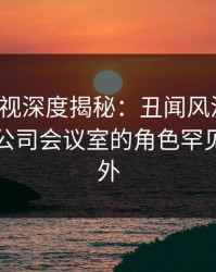 香蕉影视深度揭秘：丑闻风波背后，网红在公司会议室的角色罕见令人意外
