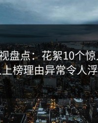 香蕉影视盘点：花絮10个惊人真相，当事人上榜理由异常令人浮想联翩