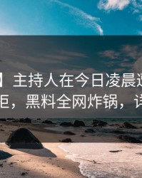 【爆料】主持人在今日凌晨遭遇爆料 难以抗拒，黑料全网炸锅，详情发现