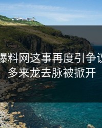 关于51爆料网这事再度引争议后，更多来龙去脉被掀开