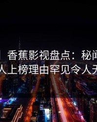 【震惊】香蕉影视盘点：秘闻3大误区，主持人上榜理由罕见令人无法自持