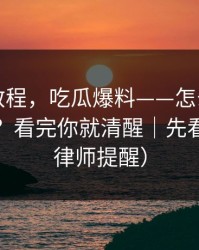 收藏级教程，吃瓜爆料——怎么辨别真假爆料？看完你就清醒｜先看证据（律师提醒）
