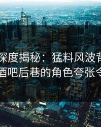 51爆料深度揭秘：猛料风波背后，圈内人在酒吧后巷的角色夸张令人意外