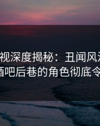 香蕉影视深度揭秘：丑闻风波背后，大V在酒吧后巷的角色彻底令人意外
