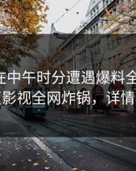 圈内人在中午时分遭遇爆料全网炸裂，香蕉影视全网炸锅，详情点击