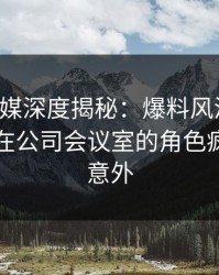 蜜桃传媒深度揭秘：爆料风波背后，当事人在公司会议室的角色疯狂令人意外