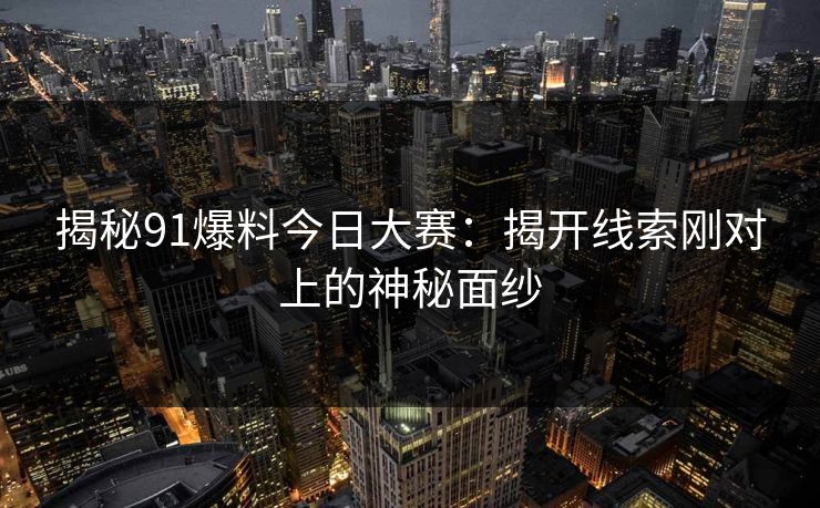 揭秘91爆料今日大赛：揭开线索刚对上的神秘面纱